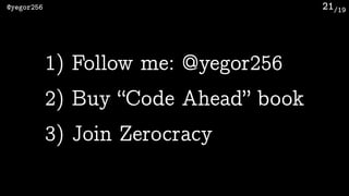 /19@yegor256 21
1) Follow me: @yegor256
2) Buy “Code Ahead” book
3) Join Zerocracy
 