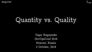 /34@yegor256 1
Yegor Bugayenko
Quantity vs. Quality
DevOpsConf 2018
Moscow, Russia 
2 October, 2018
 