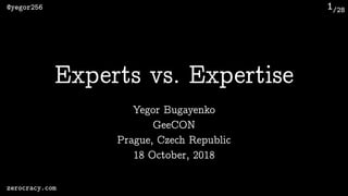 /28@yegor256
zerocracy.com
1
Yegor Bugayenko
Experts vs. Expertise
GeeCON 
Prague, Czech Republic 
18 October, 2018
 