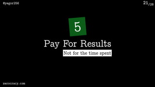 /28@yegor256
zerocracy.com
21
5
Pay For Results
Not for the time spent
 