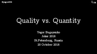/34@yegor256 1
Yegor Bugayenko 
Joker 2018 
St.Petersburg, Russia 
20 October 2018
Quality vs. Quantity
 
