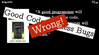 /34@yegor256 12
“A good programmer will
produce fault-free code,
while a bad programmer will
produce code that is fault-
ridden.”
Good Coder = Less BugsWrong!
 