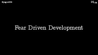 /34@yegor256 14
Fear Driven Development
 