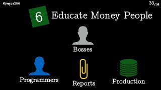 /34@yegor256 33
6 Educate Money People
Bosses
Programmers ProductionReports
 