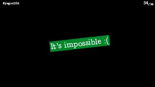 /34@yegor256 34
It’s impossible :(
 