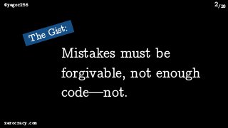 /28@yegor256
zerocracy.com
2
The Gist:
Mistakes must be
forgivable, not enough
code—not.
 