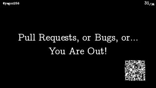 /34@yegor256 31
Pull Requests, or Bugs, or… 
You Are Out!
 