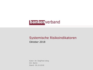 Systemische Risikoindikatoren
Oktober 2018
Autor: Dr. Siegfried Utzig
Ort: Berlin
Stand: 30.10.2018
 