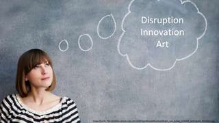 35
Image Source: http://projetos.wikisolucoes.com.br/plimpo/site/assets/upload/Blog/o_que_avaliar_contratar_empregada_domestica.jpg
Disruption
Innovation
Art
 