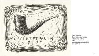 5
Rene Magritte
Ceci n'est pas une pipe
(This is not a Pipe)
1962
Minneapolis Institute of Art
2004.228.16
 