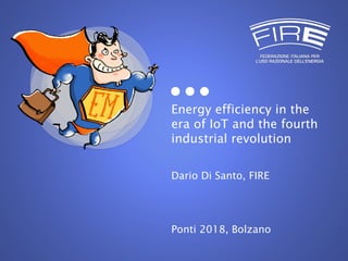 Energy efficiency in the
era of IoT and the fourth
industrial revolution
Dario Di Santo, FIRE
Ponti 2018, Bolzano
 