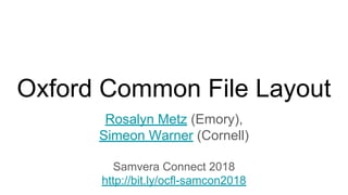 Oxford Common File Layout
Rosalyn Metz (Emory),
Simeon Warner (Cornell)
Samvera Connect 2018
http://bit.ly/ocfl-samcon2018
 