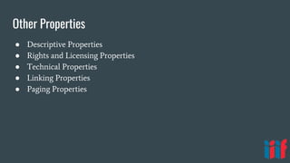 Other Properties
● Descriptive Properties
● Rights and Licensing Properties
● Technical Properties
● Linking Properties
● Paging Properties
 