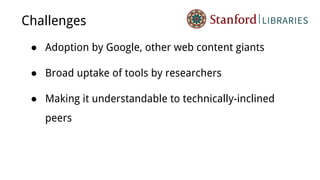 Challenges
● Adoption by Google, other web content giants
● Broad uptake of tools by researchers
● Making it understandable to technically-inclined
peers
 