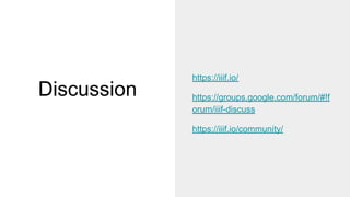 Discussion
https://iiif.io/
https://groups.google.com/forum/#!f
orum/iiif-discuss
https://iiif.io/community/
 