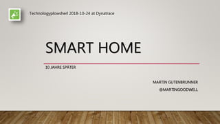 SMART HOME
10 JAHRE SPÄTER
MARTIN GUTENBRUNNER
@MARTINGOODWELL
Technologyplowsherl 2018-10-24 at Dynatrace
 