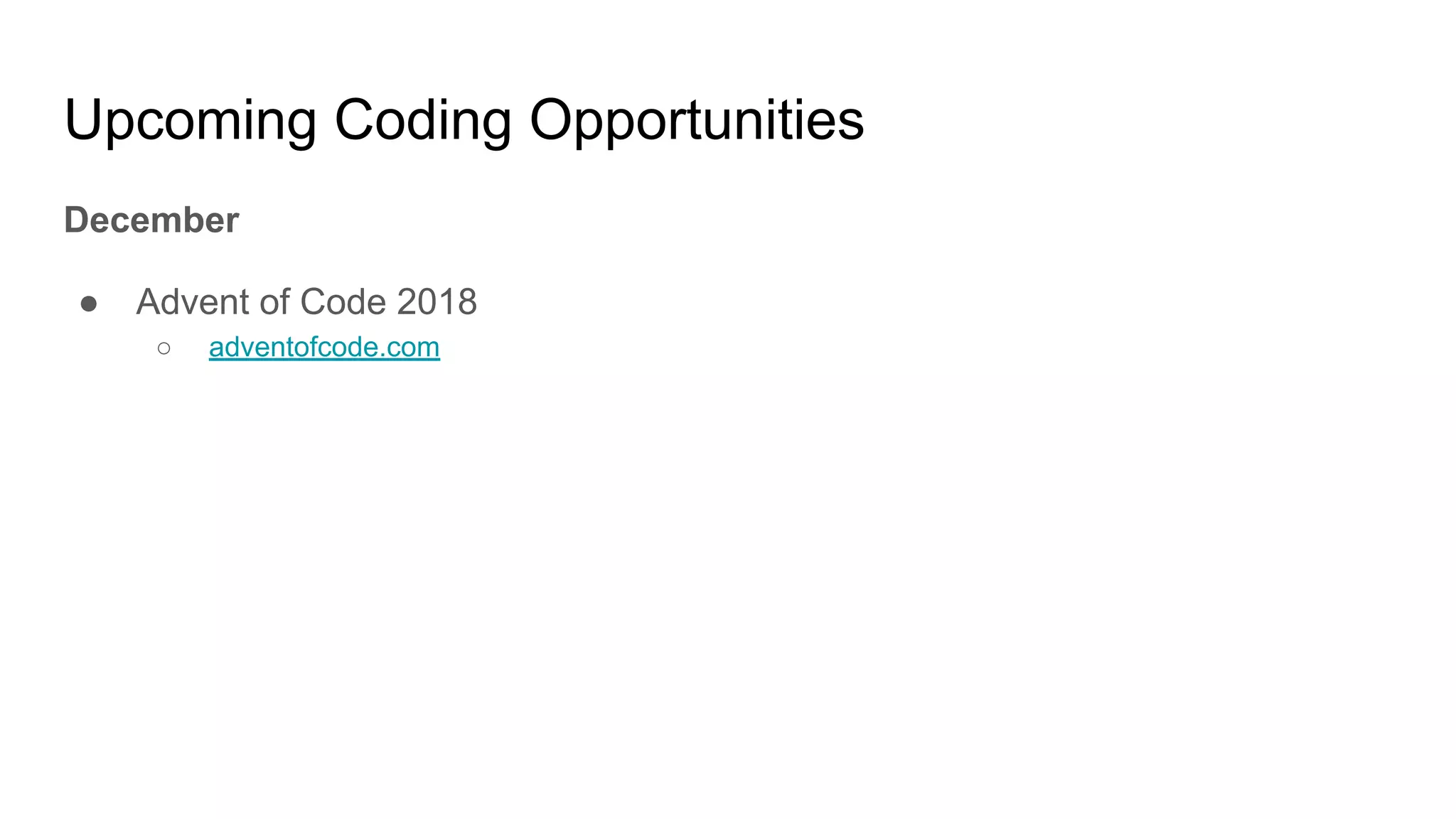 Upcoming Coding Opportunities
December
● Advent of Code 2018
○ adventofcode.com
 