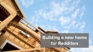 Building a new home
for Redditors
 
