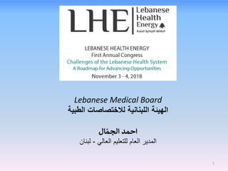 Lebanese Medical Board
‫لالختصاصات‬ ‫اللبنانية‬ ‫الهيئة‬‫الطبية‬
‫ال‬ ّ‫الجم‬ ‫احمد‬
‫العالي‬ ‫للتعليم‬ ‫العام‬ ‫المدير‬-‫لبنان‬
1
 