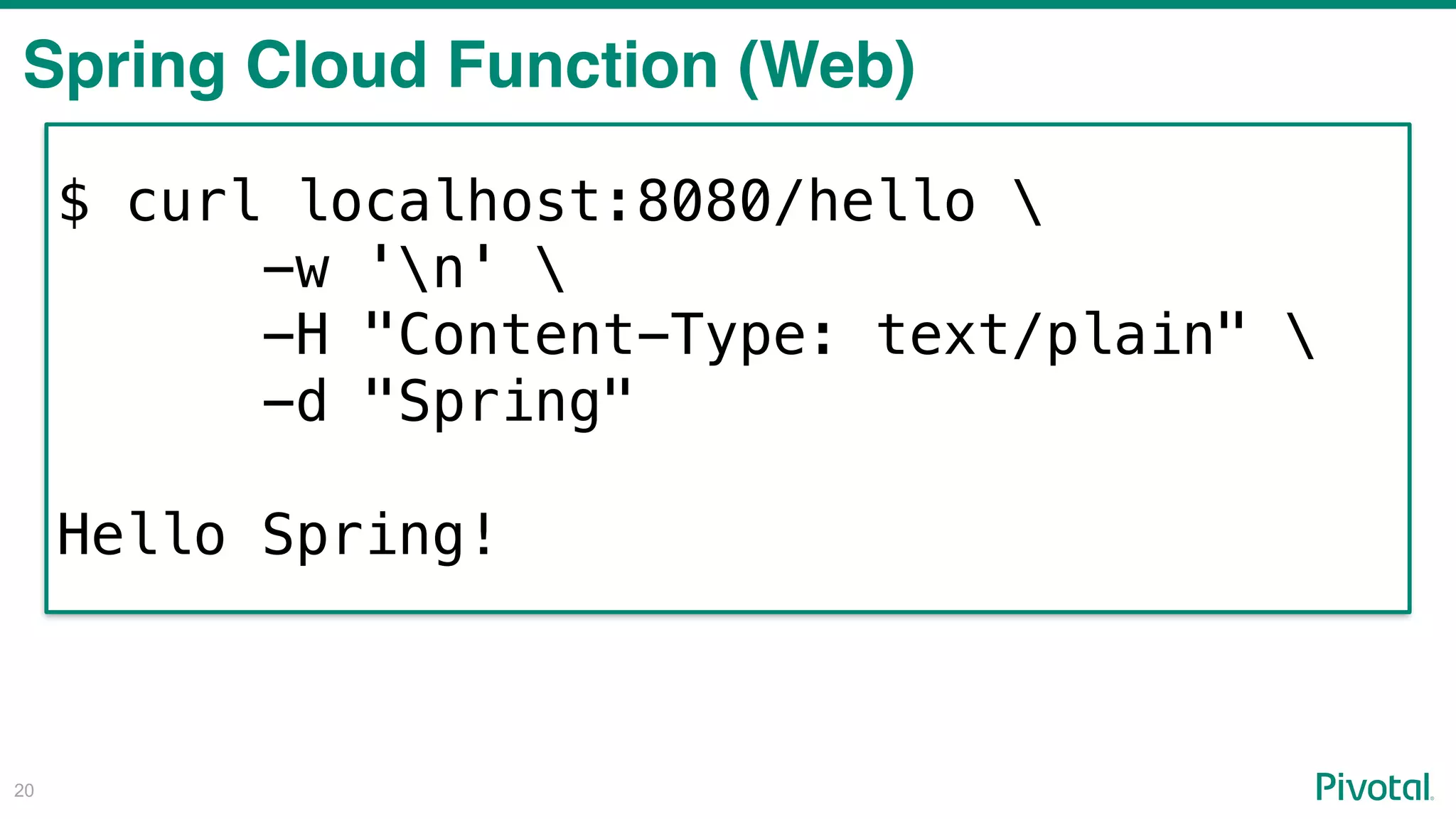 !20
Spring Cloud Function (Web)
$ curl localhost:8080/hello 
-w 'n' 
-H "Content-Type: text/plain" 
-d "Spring"
Hello Spring!
 