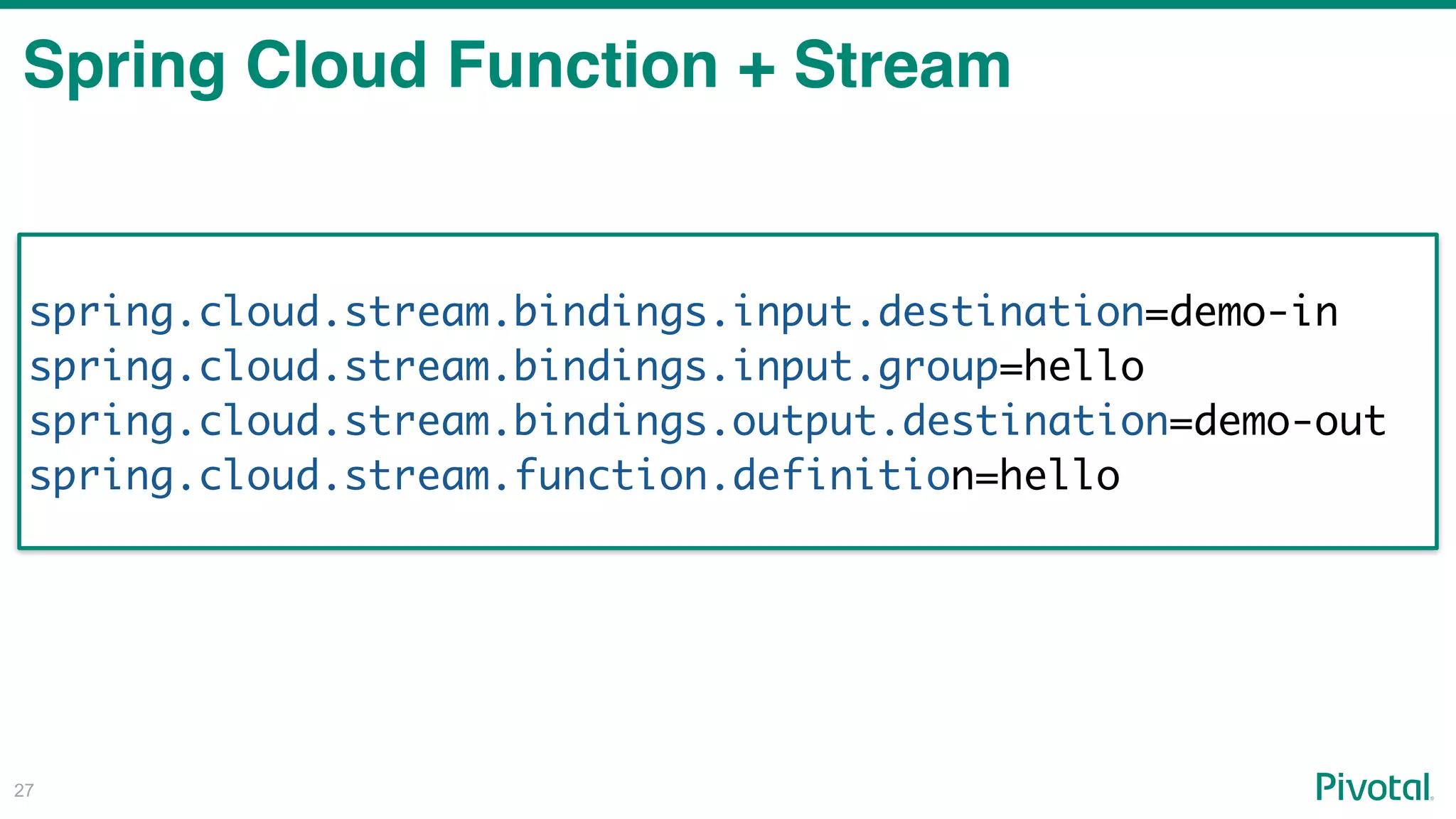 !27
Spring Cloud Function + Stream
spring.cloud.stream.bindings.input.destination=demo-in
spring.cloud.stream.bindings.input.group=hello
spring.cloud.stream.bindings.output.destination=demo-out
spring.cloud.stream.function.definition=hello
 
