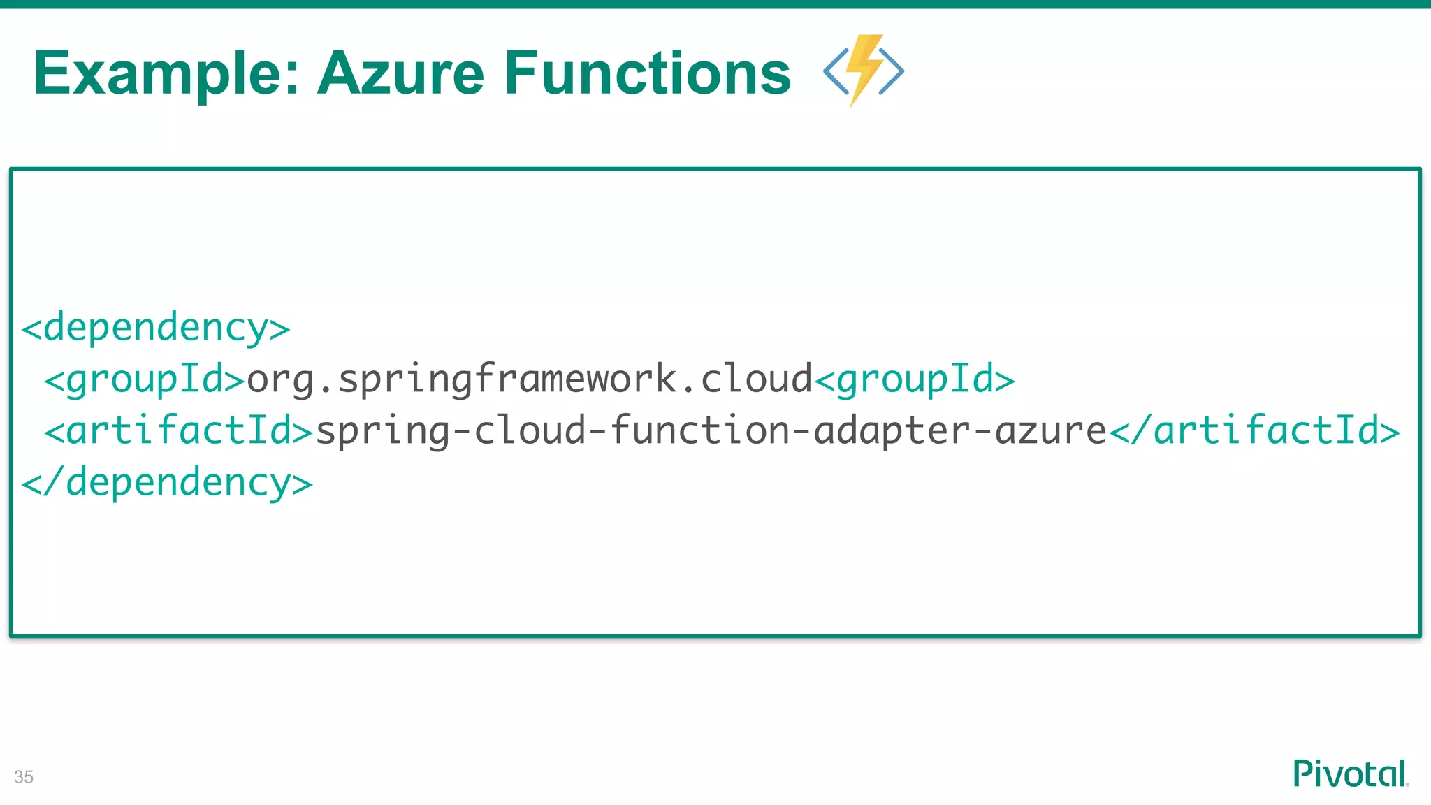!35
<dependency>
<groupId>org.springframework.cloud<groupId>
<artifactId>spring-cloud-function-adapter-azure</artifactId>
</dependency>
Example: Azure Functions
 