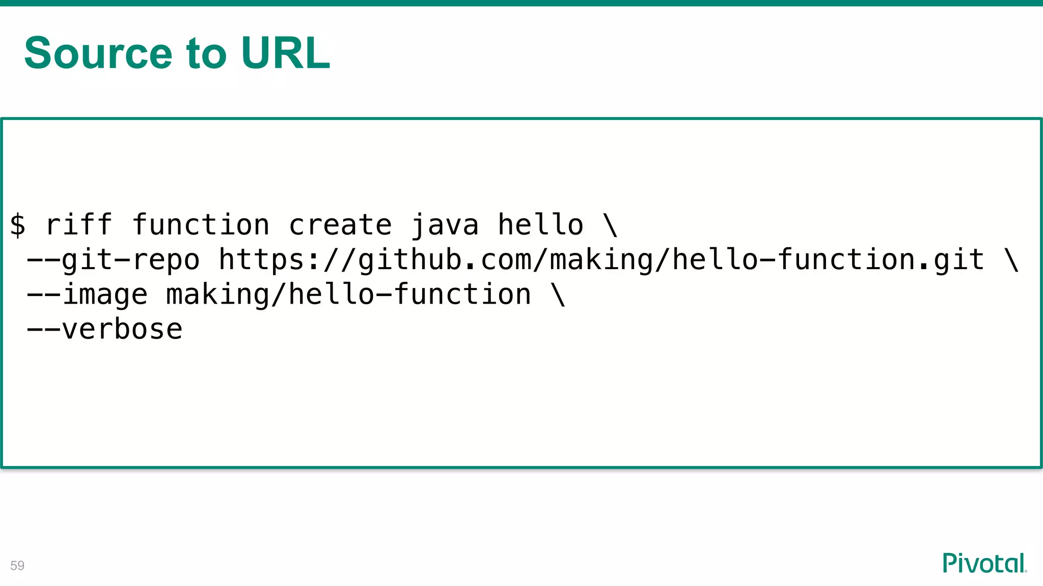 Source to URL
!59
$ riff function create java hello 
--git-repo https://github.com/making/hello-function.git 
--image making/hello-function 
--verbose
 