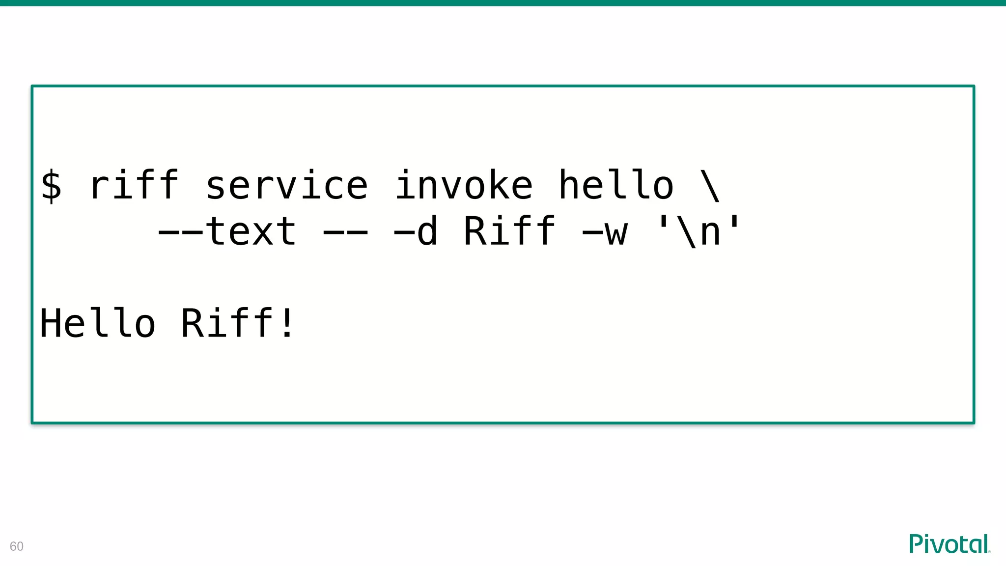 !60
$ riff service invoke hello 
--text -- -d Riff -w 'n'
Hello Riff!
 