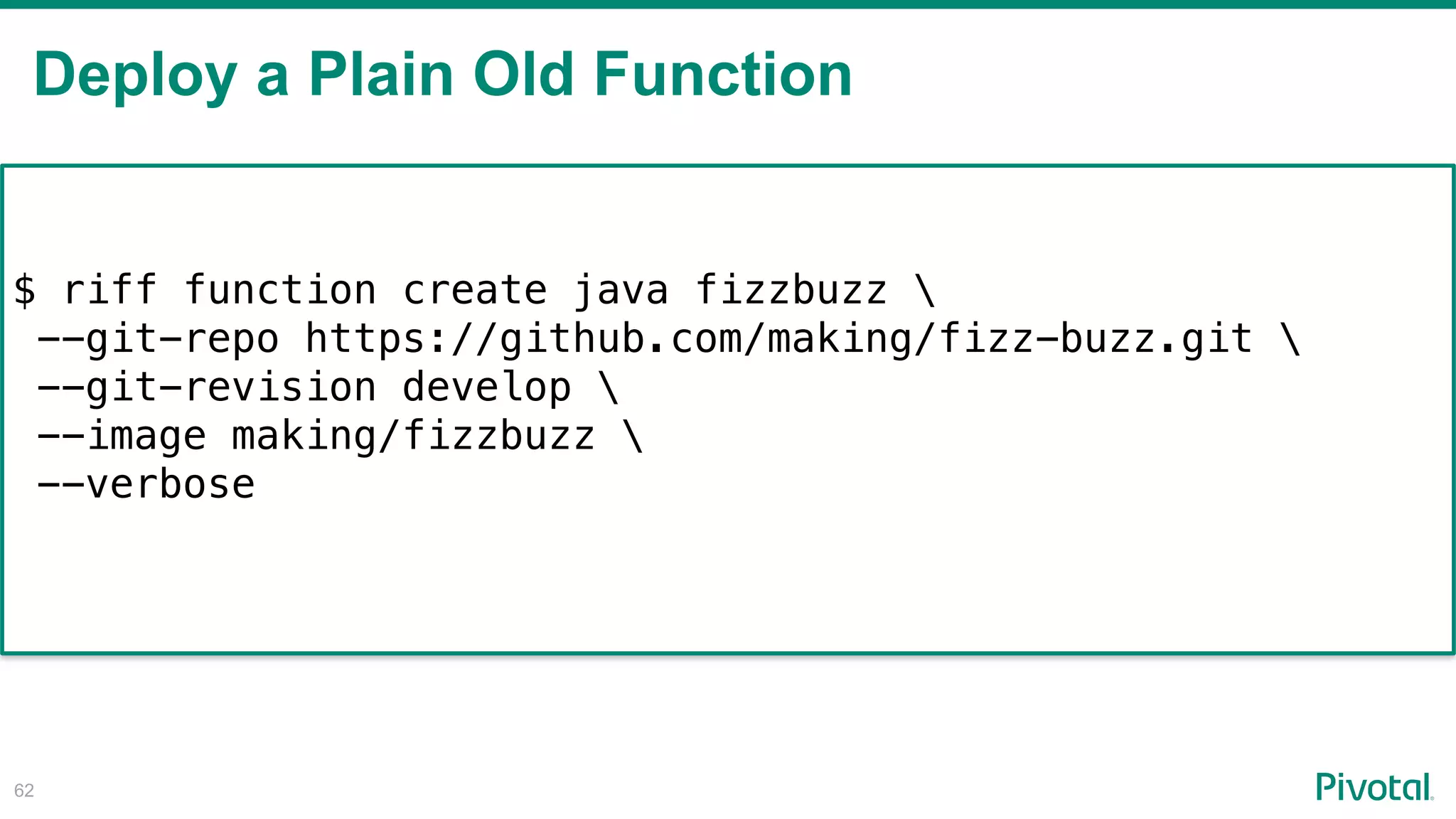 Deploy a Plain Old Function
!62
$ riff function create java fizzbuzz 
--git-repo https://github.com/making/fizz-buzz.git 
--git-revision develop 
--image making/fizzbuzz 
--verbose
 