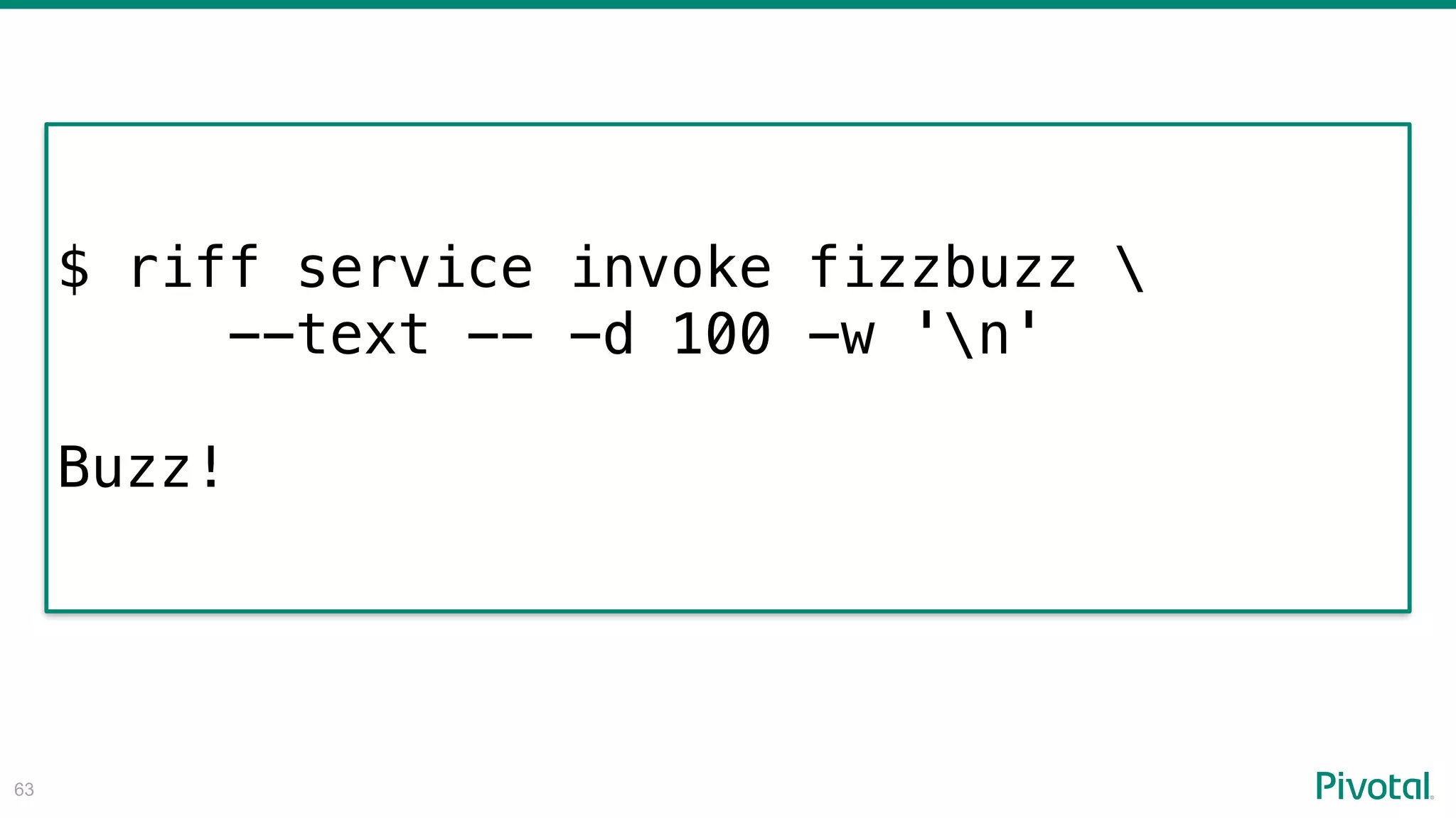 !63
$ riff service invoke fizzbuzz 
--text -- -d 100 -w 'n'
Buzz!
 