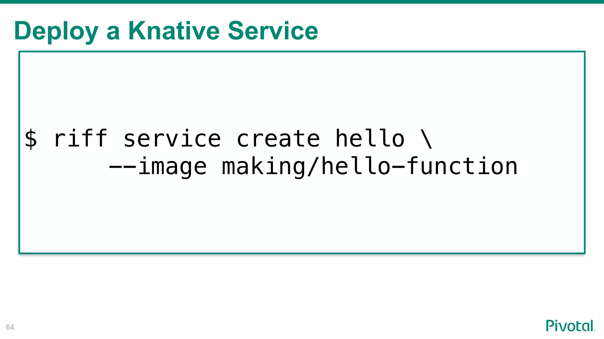 Deploy a Knative Service
!64
$ riff service create hello 
--image making/hello-function
 