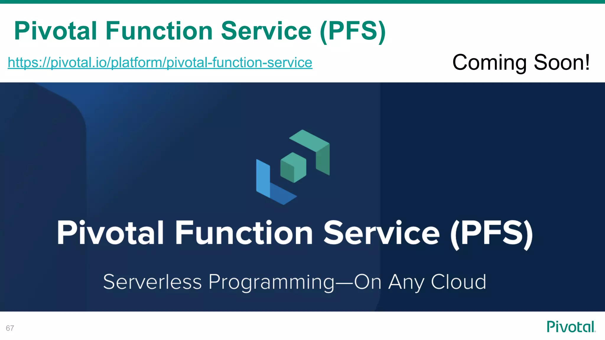 Pivotal Function Service (PFS)
!67
https://pivotal.io/platform/pivotal-function-service Coming Soon!
 