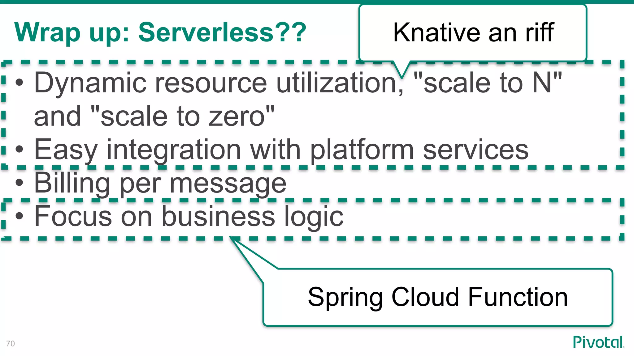 Wrap up: Serverless??
!70
• Dynamic resource utilization, "scale to N"
and "scale to zero"
• Easy integration with platform services
• Billing per message
• Focus on business logic
Knative an riff
Spring Cloud Function
 