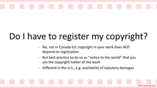 RedFrameLaw.com
Do I have to register my copyright?
- No, not in Canada b/c copyright in your work does NOT
depend on regi...