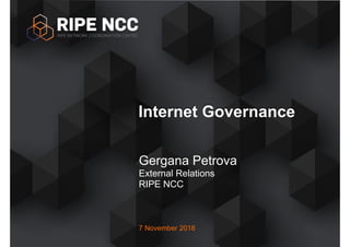 7 November 2018
Internet Governance
Gergana Petrova
External Relations
RIPE NCC
 