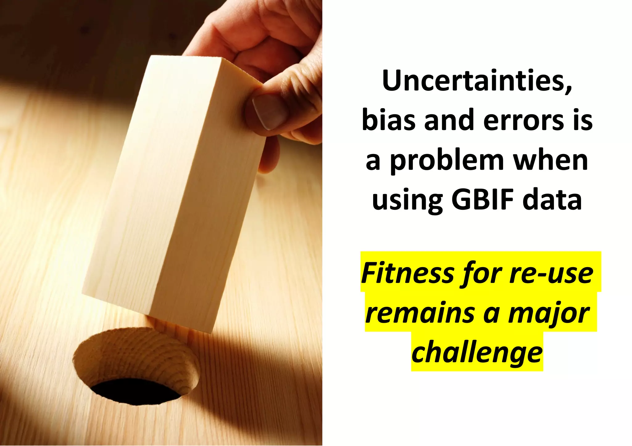 Uncertainties,
bias and errors is
a problem when
using GBIF data
Fitness for re-use
remains a major
challenge
 