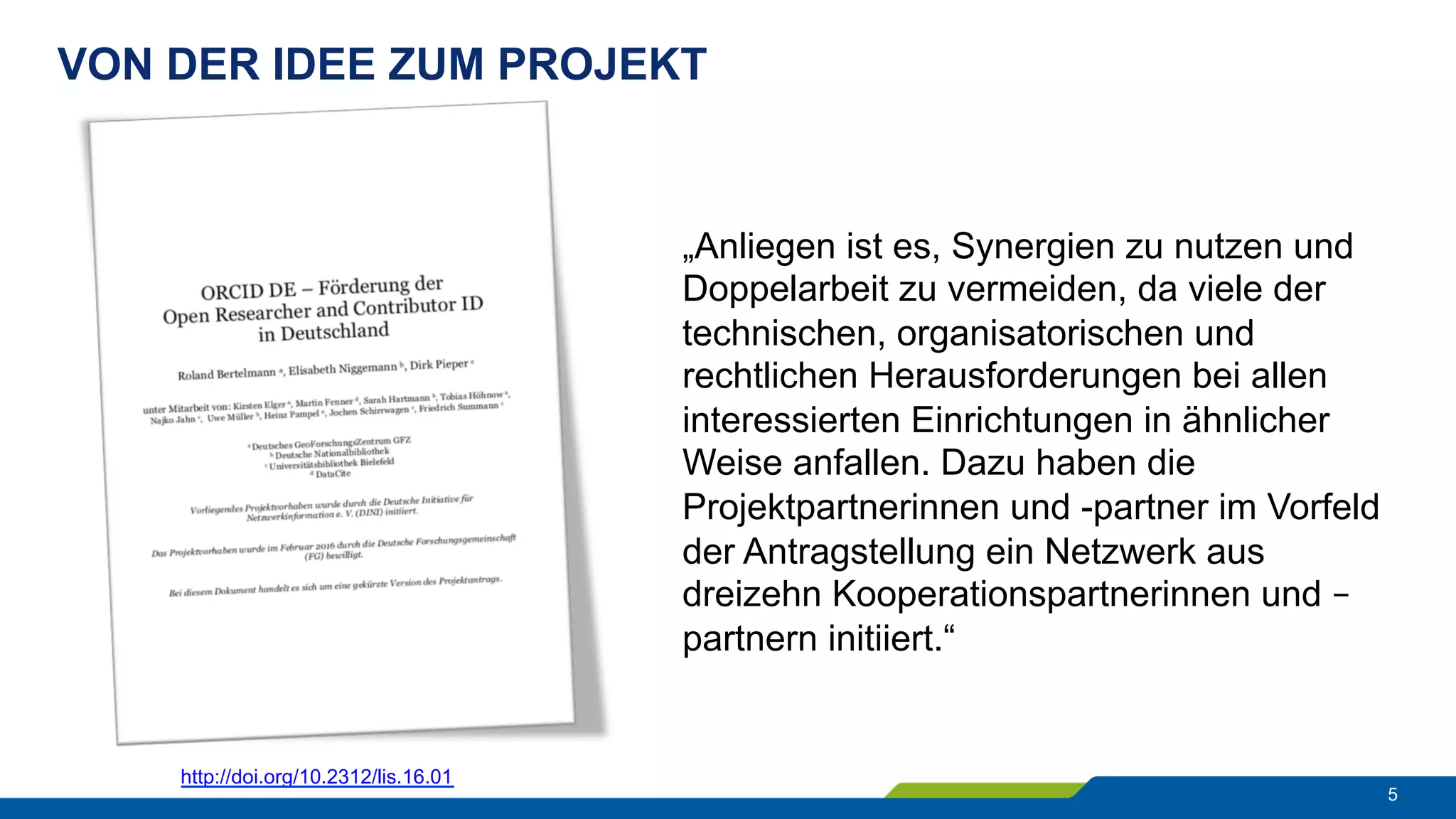 VON DER IDEE ZUM PROJEKT
5
http://doi.org/10.2312/lis.16.01
„Anliegen ist es, Synergien zu nutzen und
Doppelarbeit zu vermeiden, da viele der
technischen, organisatorischen und
rechtlichen Herausforderungen bei allen
interessierten Einrichtungen in ähnlicher
Weise anfallen. Dazu haben die
Projektpartnerinnen und -partner im Vorfeld
der Antragstellung ein Netzwerk aus
dreizehn Kooperationspartnerinnen und –
partnern initiiert.“
 