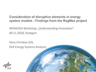Consideration of disruptive elements in energy
system models - Findings from the RegMex project
IRENA/IEA Workshop „Understanding Innovation“
09.11.2018, Stuttgart
Hans Christian Gils
DLR Energy Systems Analysis
 