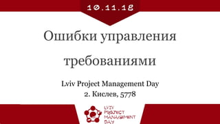 Ошибки управления
требованиями
Lviv Project Management Day
2. Кислев, 5778
 