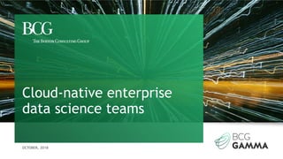 OCTOBER, 2018
Cloud-native enterprise
data science teams
 