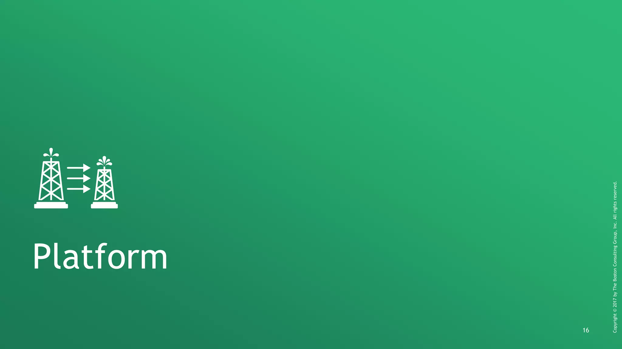 16
Copyright©2017byTheBostonConsultingGroup,Inc.Allrightsreserved.
Platform
 