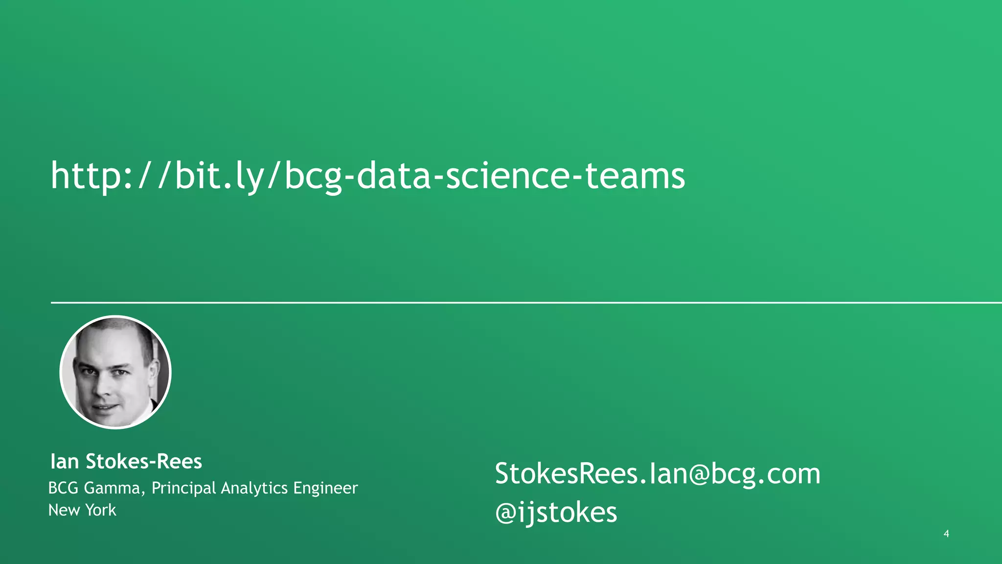 4
http://bit.ly/bcg-data-science-teams
BCG Gamma, Principal Analytics Engineer
New York
Ian Stokes-Rees
StokesRees.Ian@bcg.com
@ijstokes
 