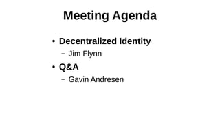 Meeting Agenda
● Decentralized Identity
– Jim Flynn
● Q&A
– Gavin Andresen
 