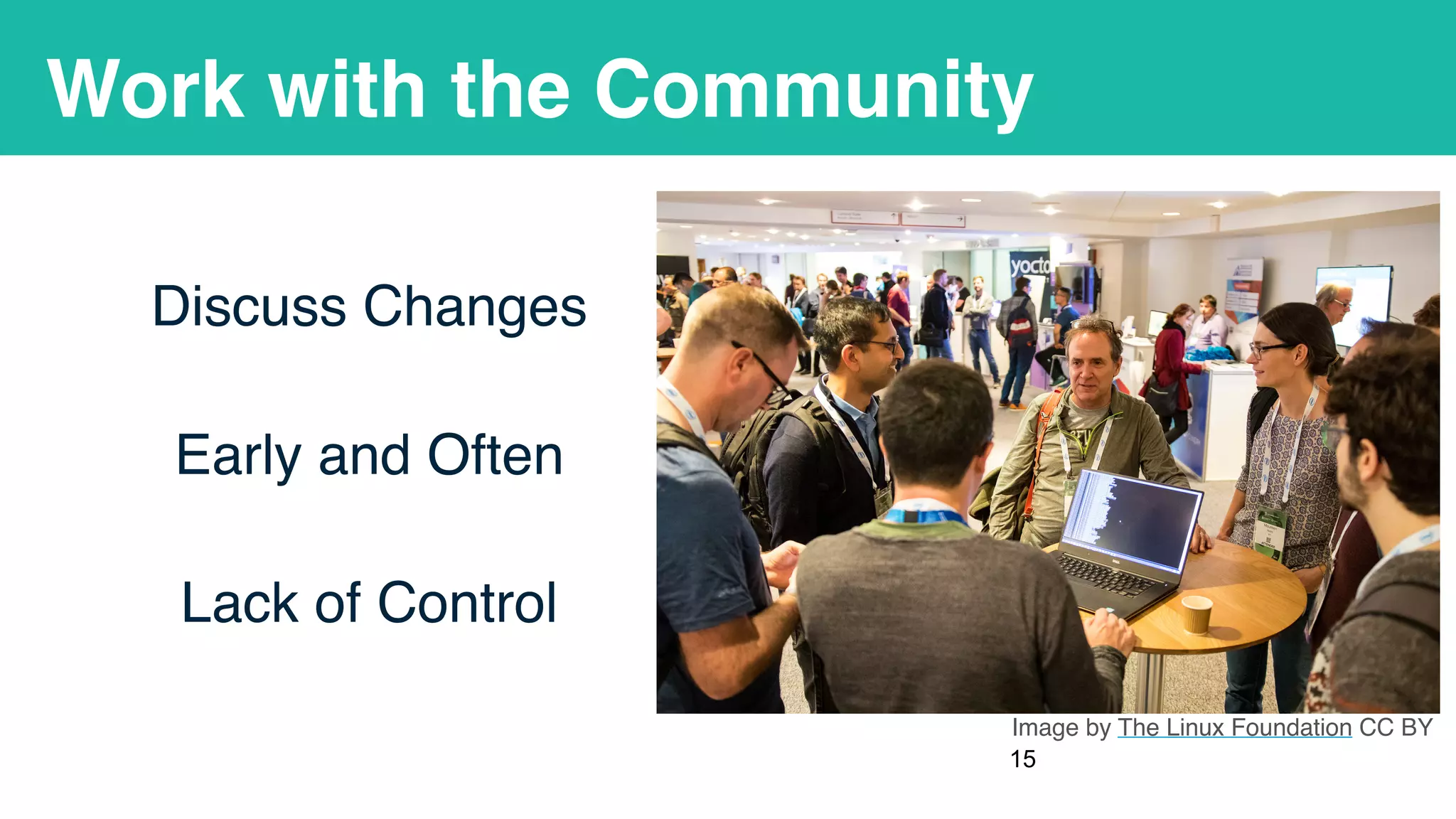 Work with the Community
Discuss Changes
Early and Often
Lack of Control
!15
Image by The Linux Foundation CC BY
 