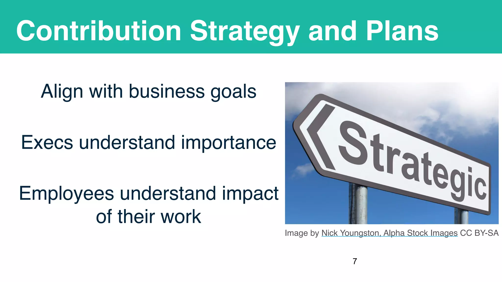 Contribution Strategy and Plans
Align with business goals
Execs understand importance
Employees understand impact
of their work
!7
Image by Nick Youngston, Alpha Stock Images CC BY-SA
 