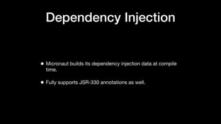 Dependency Injection
• Micronaut builds its dependency injection data at compile
time.
• Fully supports JSR-330 annotations as well.
 