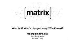 What is it? What’s changed lately? What’s next? 
 
@benpa:matrix.org 
benp@matrix.org 
@matrixdotorg
1
 