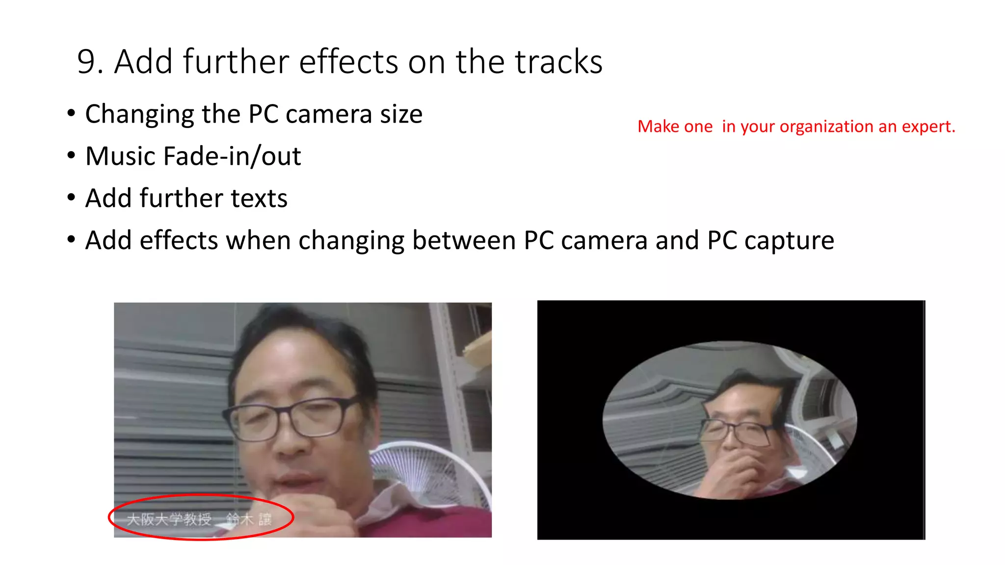 9. Add further effects on the tracks
• Changing the PC camera size
• Music Fade-in/out
• Add further texts
• Add effects when changing between PC camera and PC capture
Make one in your organization an expert.
 