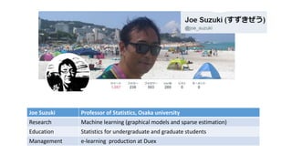 Joe Suzuki Professor of Statistics, Osaka university
Research Machine learning (graphical models and sparse estimation)
Ed...