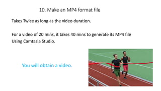 10. Make an MP4 format file
Takes Twice as long as the video duration.
For a video of 20 mins, it takes 40 mins to generat...